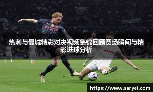 热刺与曼城精彩对决视频集锦回顾赛场瞬间与精彩进球分析