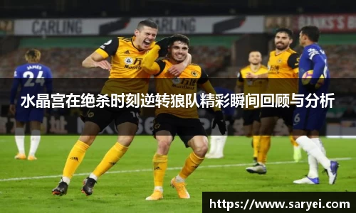 水晶宫在绝杀时刻逆转狼队精彩瞬间回顾与分析
