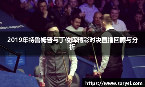 2019年特鲁姆普与丁俊晖精彩对决直播回顾与分析