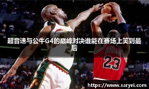 超音速与公牛G4的巅峰对决谁能在赛场上笑到最后