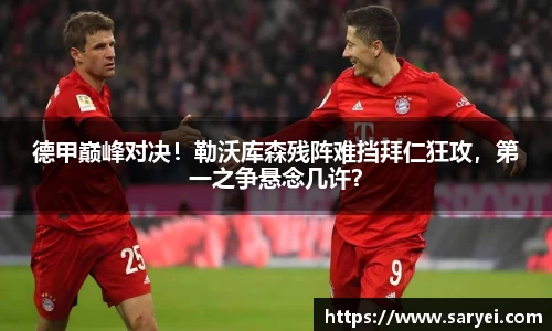 德甲巅峰对决！勒沃库森残阵难挡拜仁狂攻，第一之争悬念几许？